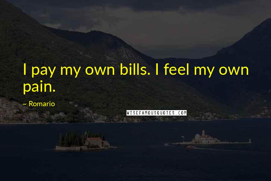 Romario Quotes: I pay my own bills. I feel my own pain.
