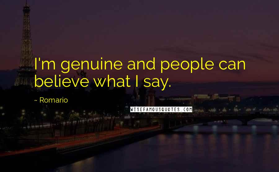 Romario Quotes: I'm genuine and people can believe what I say.