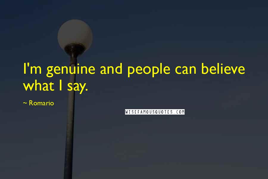Romario Quotes: I'm genuine and people can believe what I say.