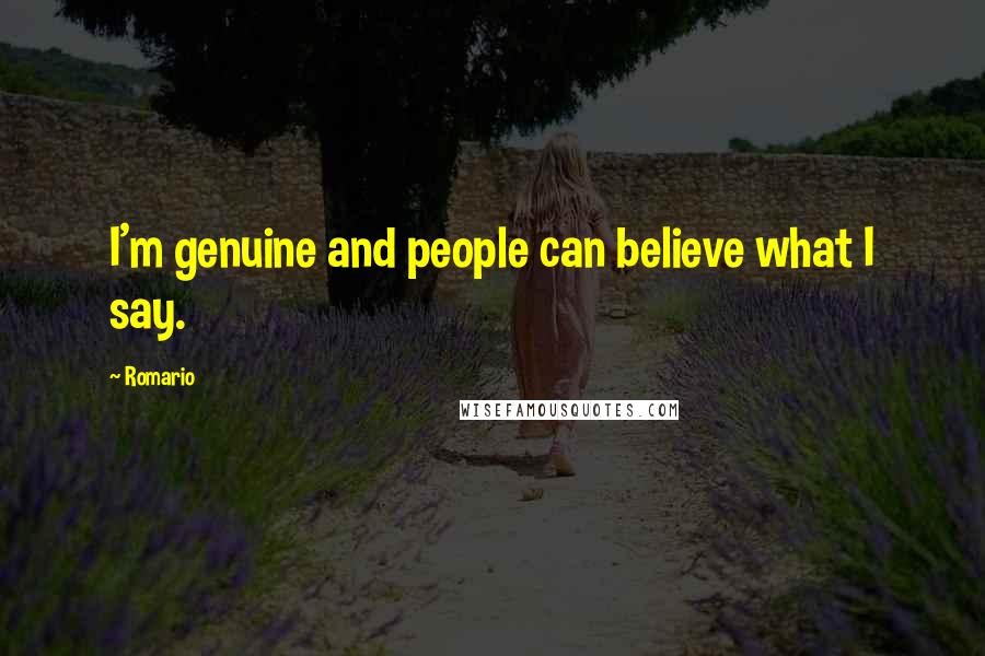 Romario Quotes: I'm genuine and people can believe what I say.