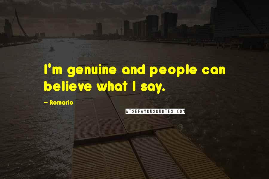 Romario Quotes: I'm genuine and people can believe what I say.