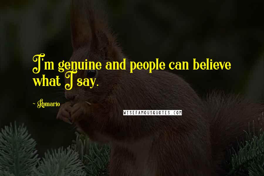 Romario Quotes: I'm genuine and people can believe what I say.