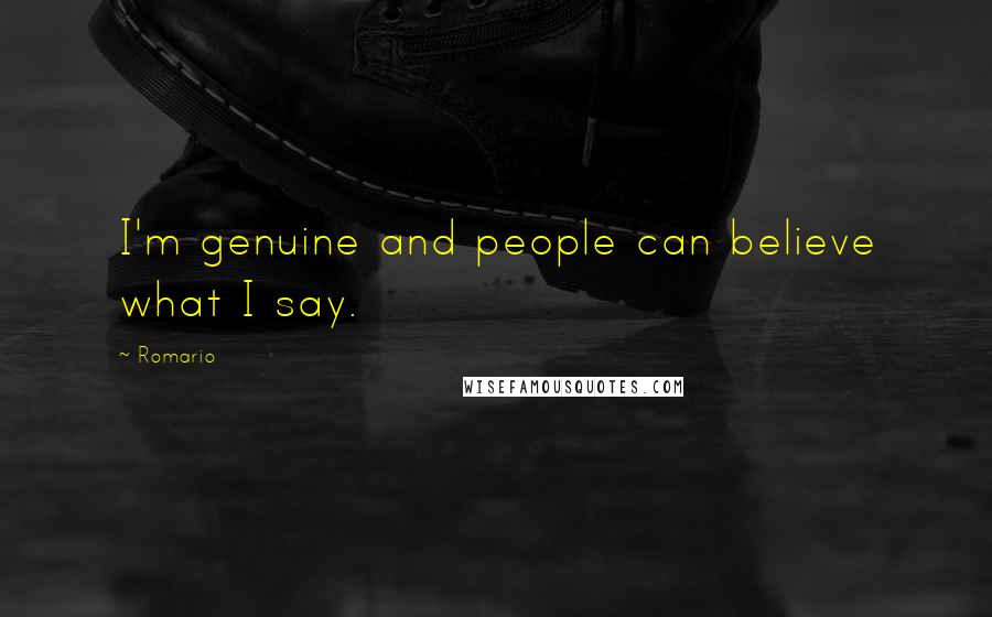 Romario Quotes: I'm genuine and people can believe what I say.
