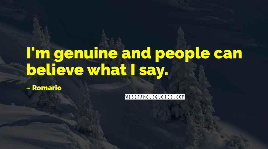 Romario Quotes: I'm genuine and people can believe what I say.