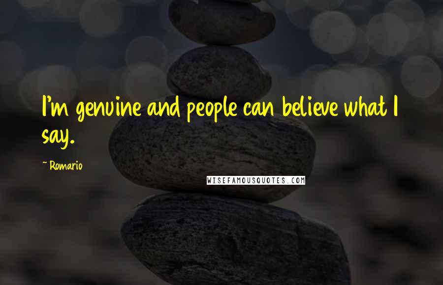 Romario Quotes: I'm genuine and people can believe what I say.