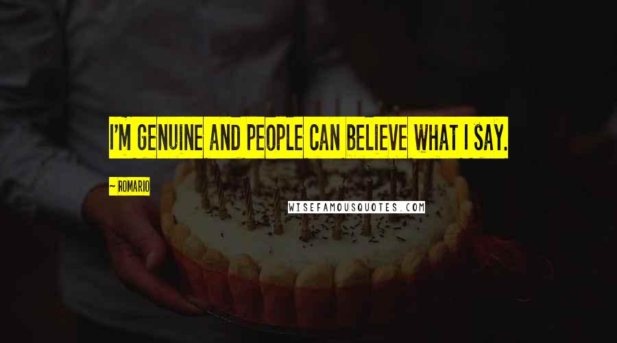 Romario Quotes: I'm genuine and people can believe what I say.