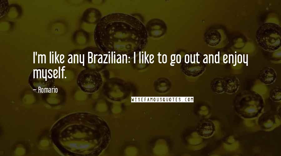 Romario Quotes: I'm like any Brazilian: I like to go out and enjoy myself.