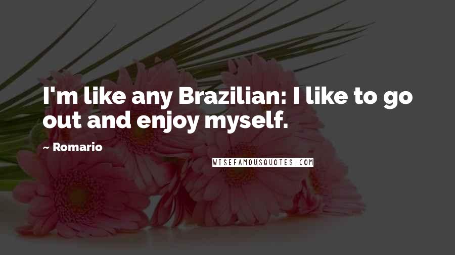 Romario Quotes: I'm like any Brazilian: I like to go out and enjoy myself.