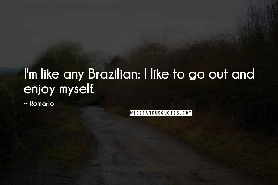 Romario Quotes: I'm like any Brazilian: I like to go out and enjoy myself.