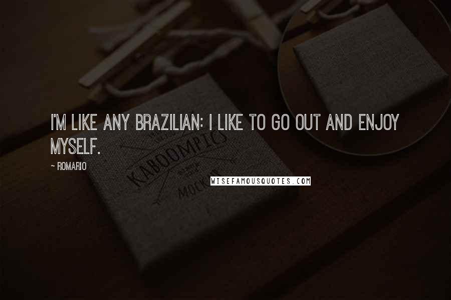 Romario Quotes: I'm like any Brazilian: I like to go out and enjoy myself.