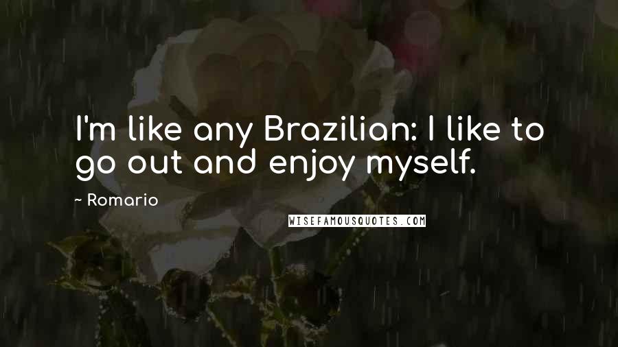 Romario Quotes: I'm like any Brazilian: I like to go out and enjoy myself.
