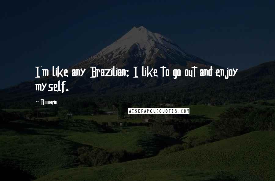 Romario Quotes: I'm like any Brazilian: I like to go out and enjoy myself.