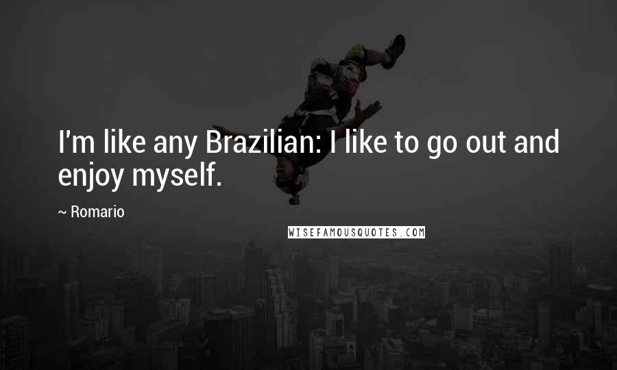 Romario Quotes: I'm like any Brazilian: I like to go out and enjoy myself.