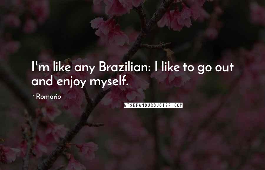 Romario Quotes: I'm like any Brazilian: I like to go out and enjoy myself.