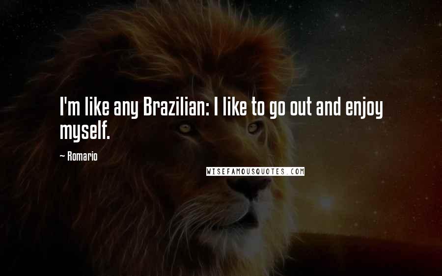 Romario Quotes: I'm like any Brazilian: I like to go out and enjoy myself.