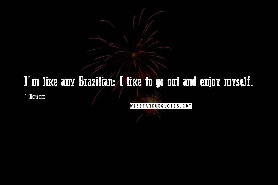 Romario Quotes: I'm like any Brazilian: I like to go out and enjoy myself.