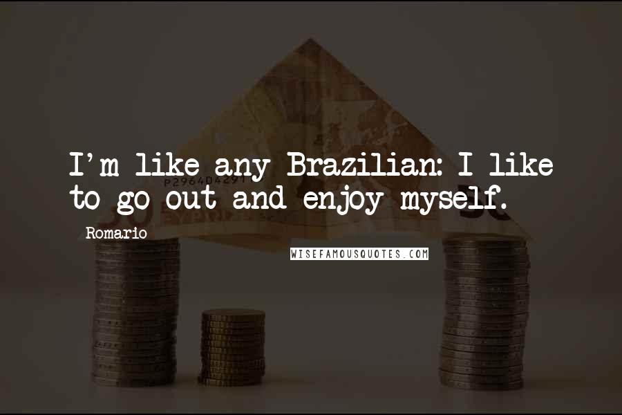 Romario Quotes: I'm like any Brazilian: I like to go out and enjoy myself.