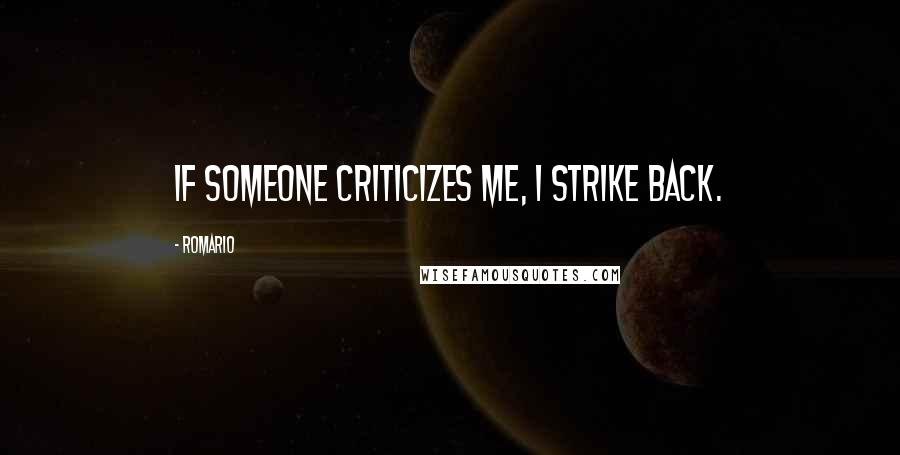 Romario Quotes: If someone criticizes me, I strike back.