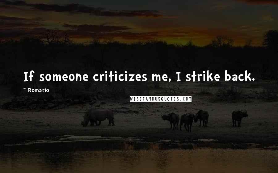 Romario Quotes: If someone criticizes me, I strike back.