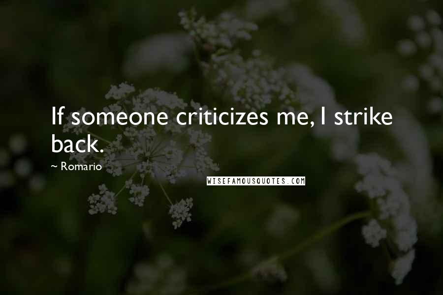 Romario Quotes: If someone criticizes me, I strike back.