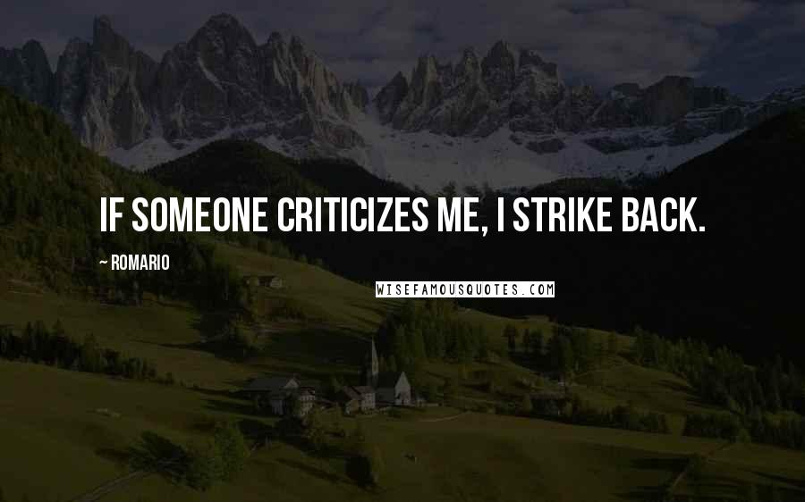 Romario Quotes: If someone criticizes me, I strike back.