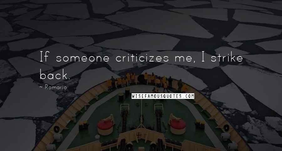 Romario Quotes: If someone criticizes me, I strike back.