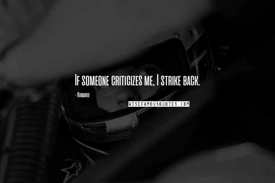 Romario Quotes: If someone criticizes me, I strike back.