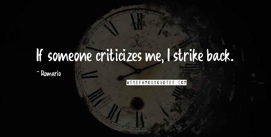 Romario Quotes: If someone criticizes me, I strike back.