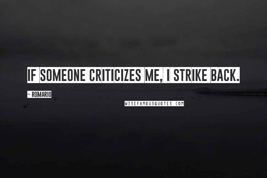 Romario Quotes: If someone criticizes me, I strike back.