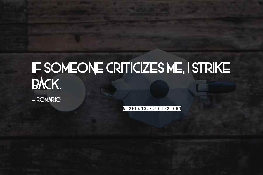 Romario Quotes: If someone criticizes me, I strike back.