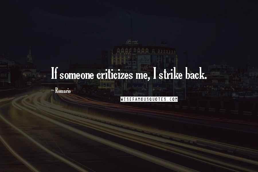 Romario Quotes: If someone criticizes me, I strike back.