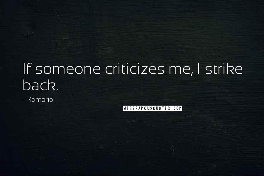 Romario Quotes: If someone criticizes me, I strike back.