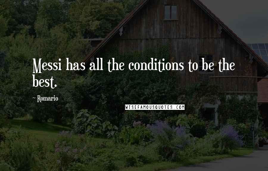 Romario Quotes: Messi has all the conditions to be the best.