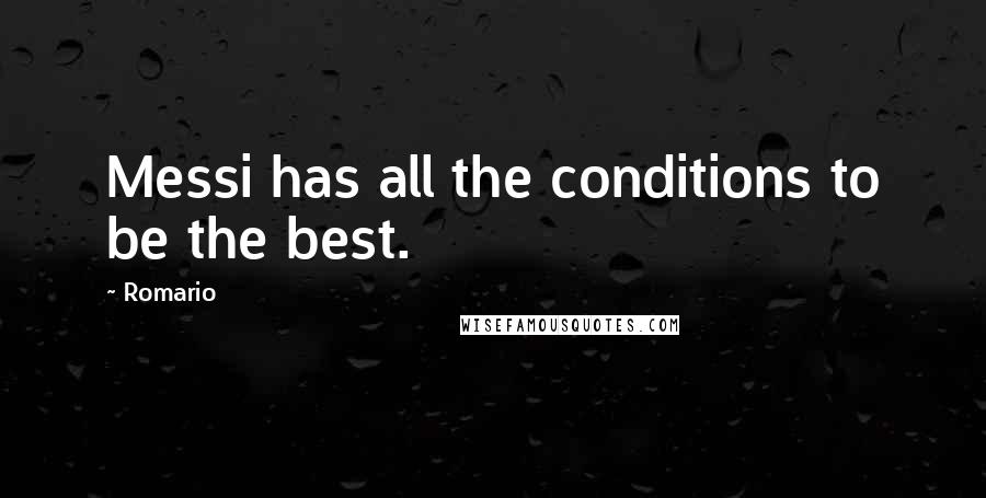 Romario Quotes: Messi has all the conditions to be the best.