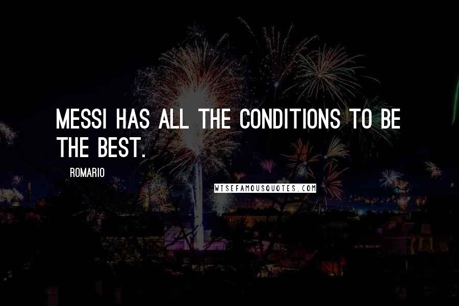 Romario Quotes: Messi has all the conditions to be the best.