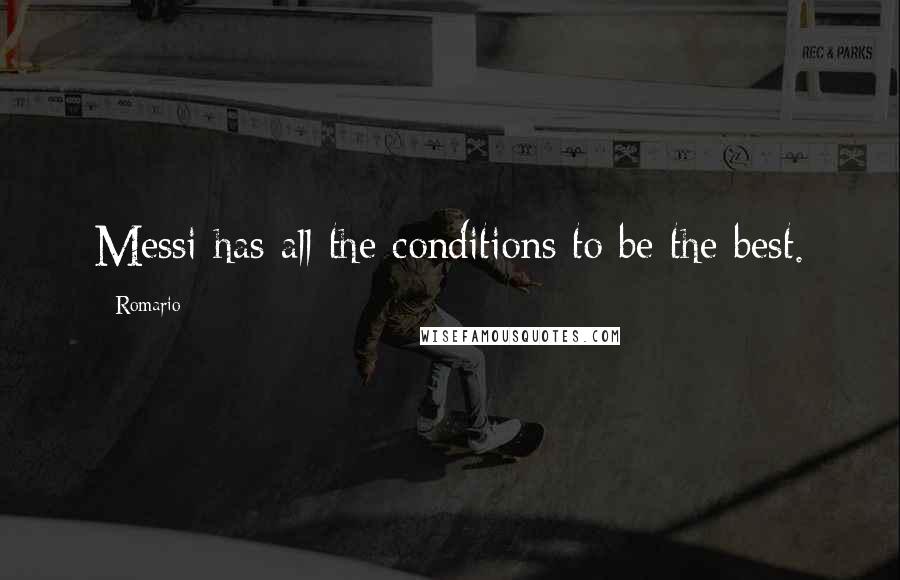 Romario Quotes: Messi has all the conditions to be the best.