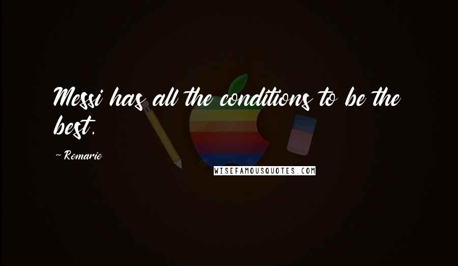 Romario Quotes: Messi has all the conditions to be the best.