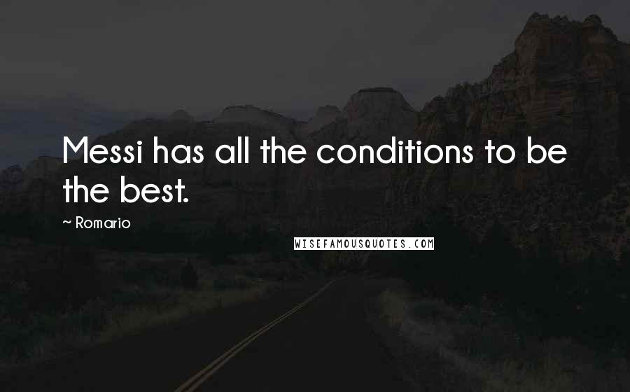 Romario Quotes: Messi has all the conditions to be the best.
