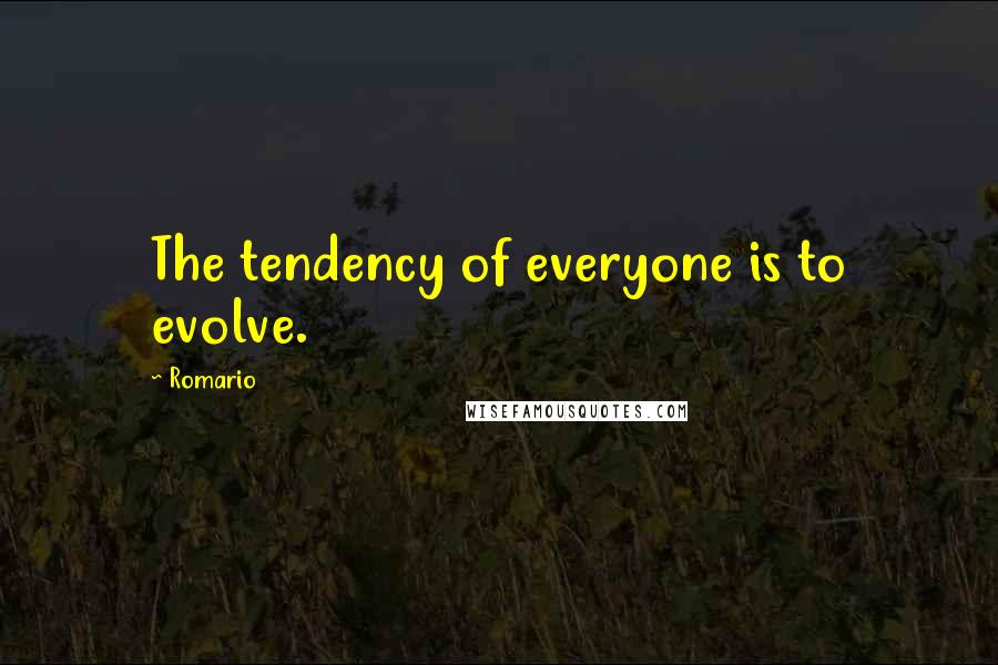 Romario Quotes: The tendency of everyone is to evolve.