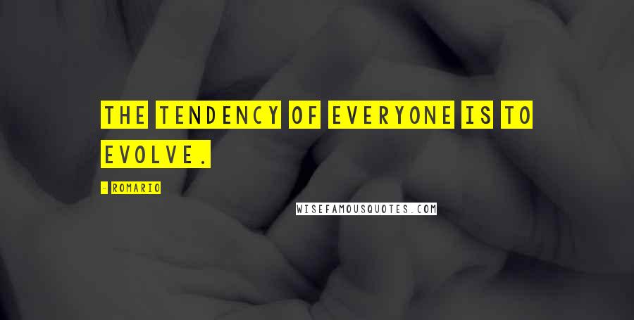 Romario Quotes: The tendency of everyone is to evolve.