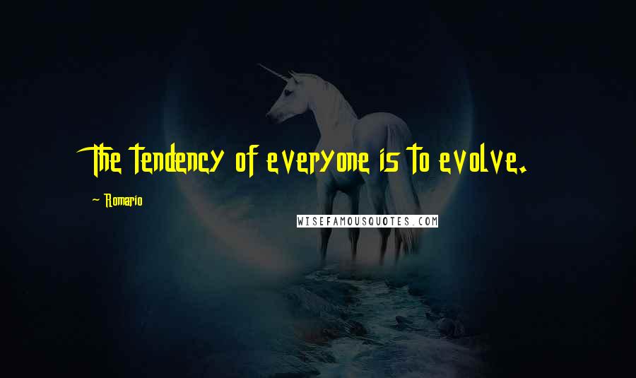 Romario Quotes: The tendency of everyone is to evolve.