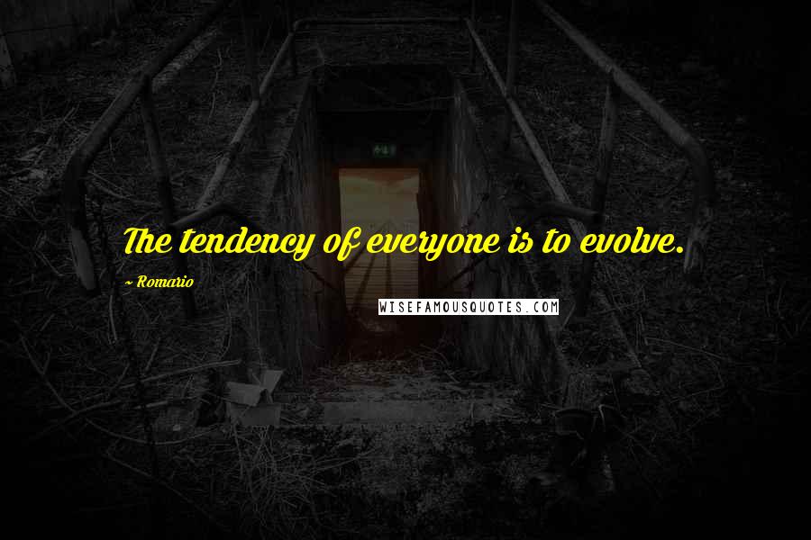 Romario Quotes: The tendency of everyone is to evolve.