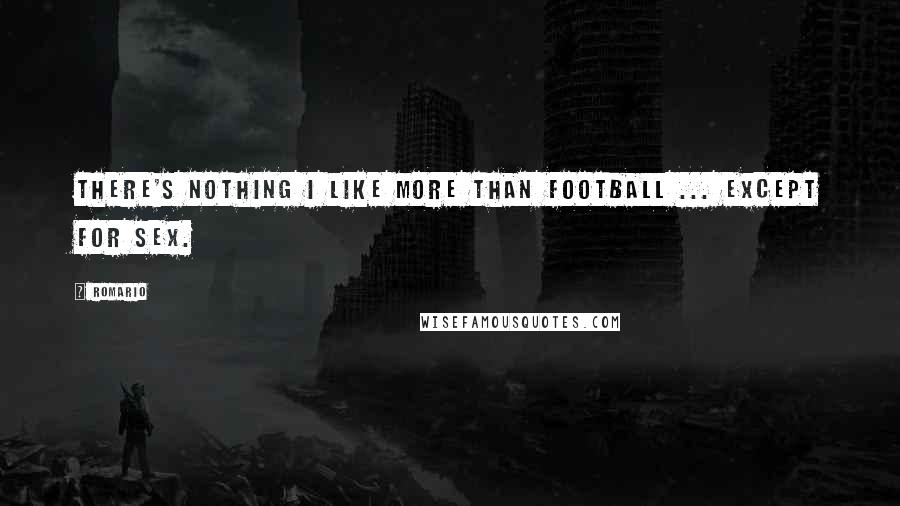 Romario Quotes: There's nothing I like more than football ... except for sex.