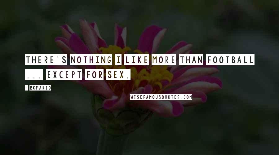 Romario Quotes: There's nothing I like more than football ... except for sex.