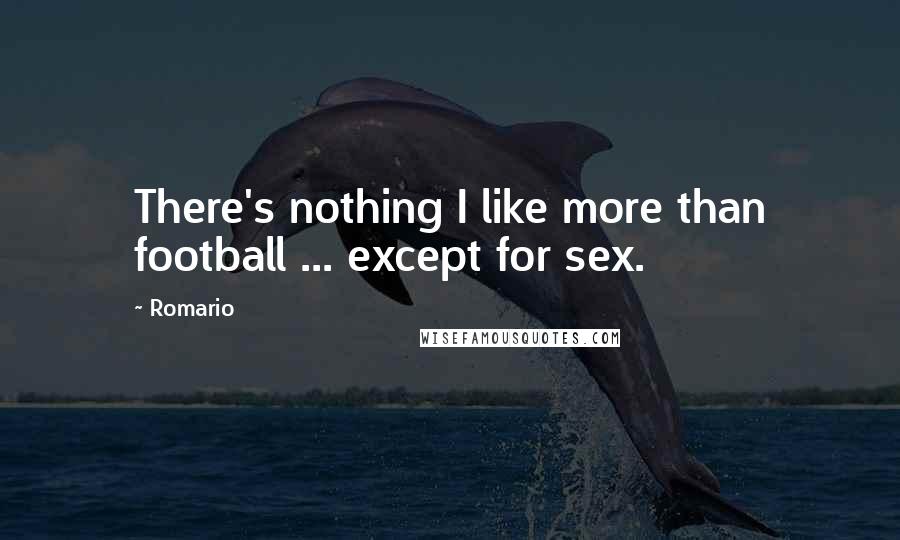 Romario Quotes: There's nothing I like more than football ... except for sex.