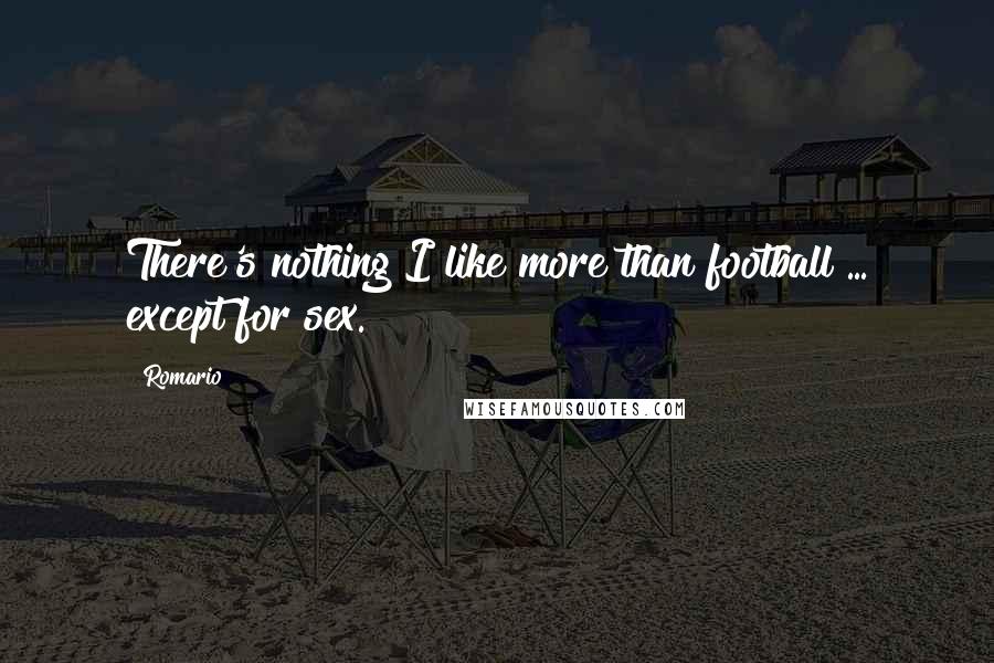 Romario Quotes: There's nothing I like more than football ... except for sex.