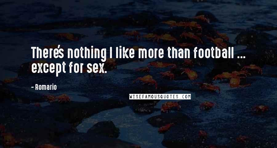 Romario Quotes: There's nothing I like more than football ... except for sex.