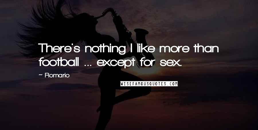 Romario Quotes: There's nothing I like more than football ... except for sex.