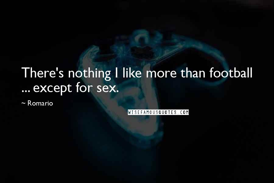 Romario Quotes: There's nothing I like more than football ... except for sex.