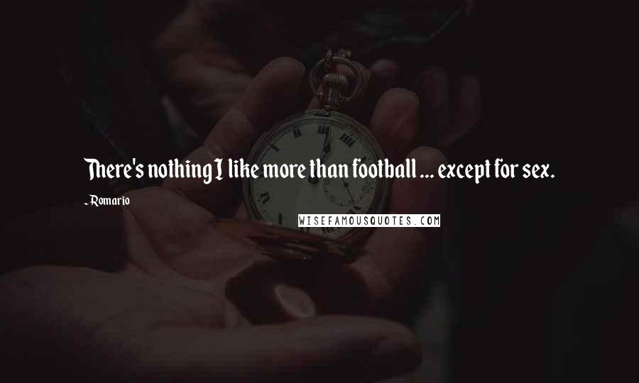 Romario Quotes: There's nothing I like more than football ... except for sex.